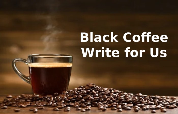 Black Coffee Write for Us – Submit and Contribute Post